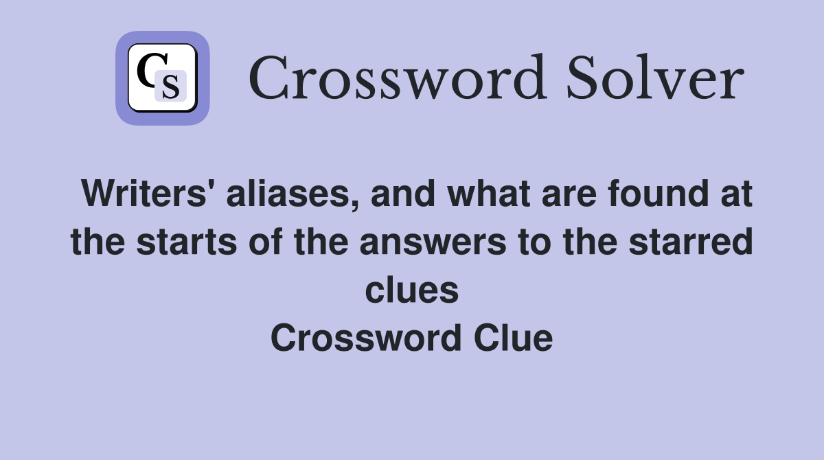 Writers' aliases, and what are found at the starts of the answers to the starred clues Crossword Clue