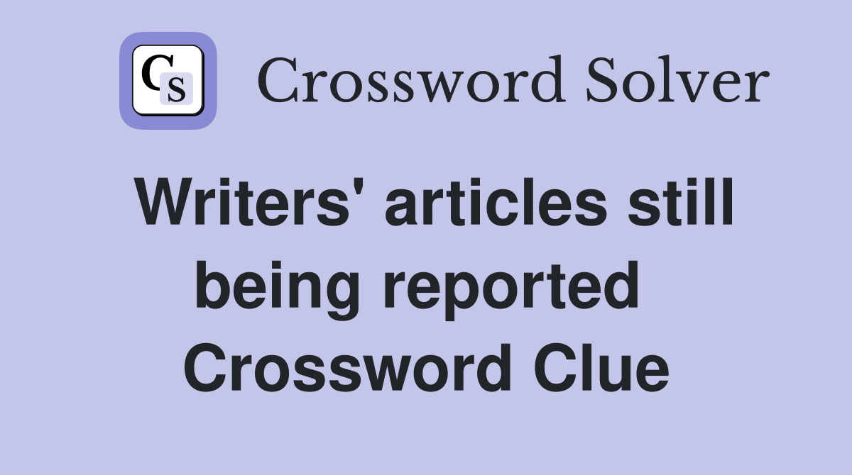 Writers' articles still being reported  Crossword Clue