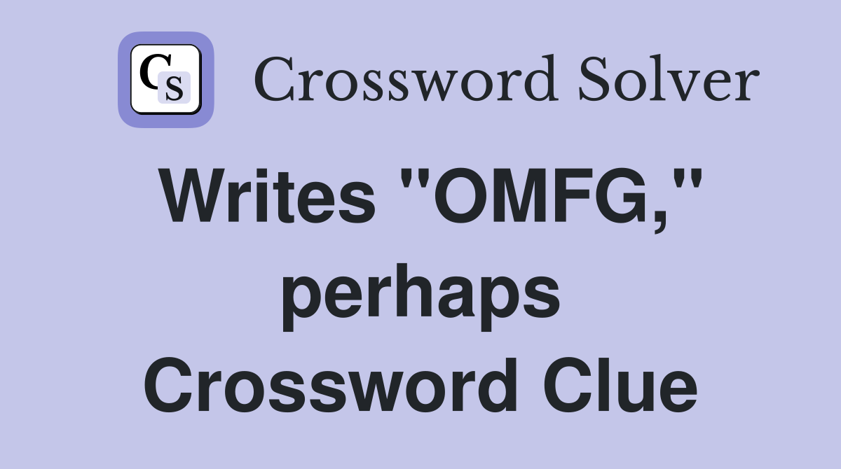 Writes "OMFG," perhaps Crossword Clue