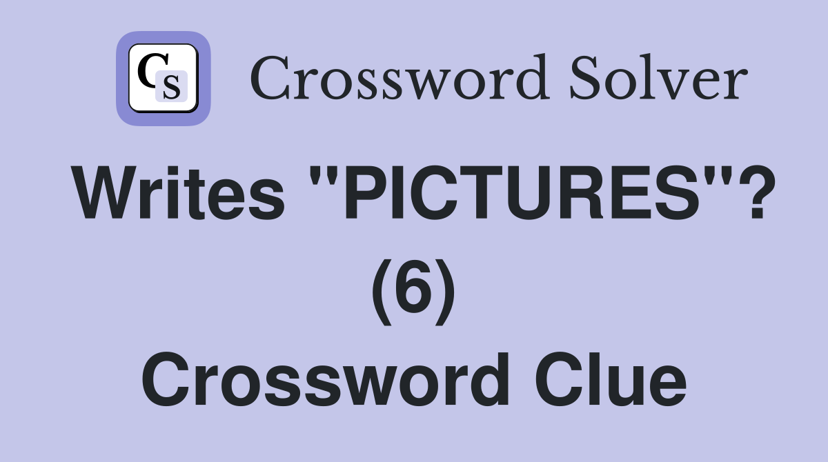 Writes "PICTURES"? (6) Crossword Clue