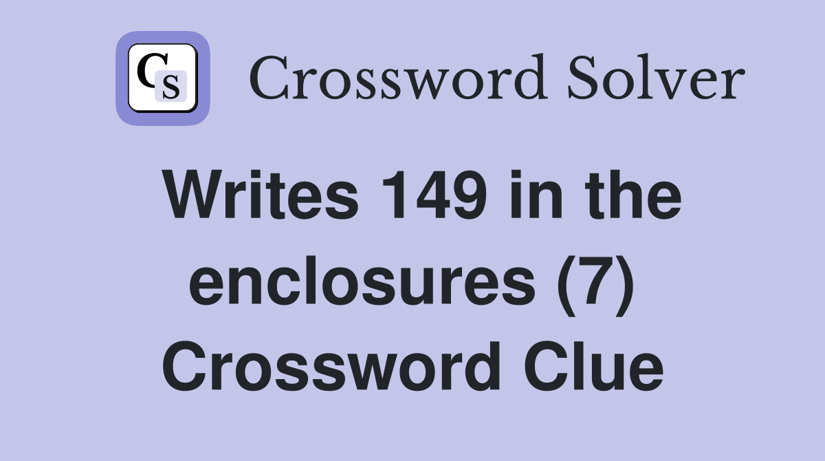 Writes 149 in the enclosures (7) Crossword Clue