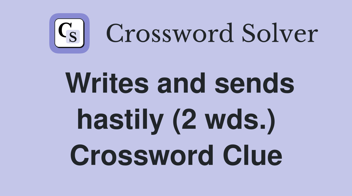 Writes and sends hastily (2 wds ) Crossword Clue Answers Crossword