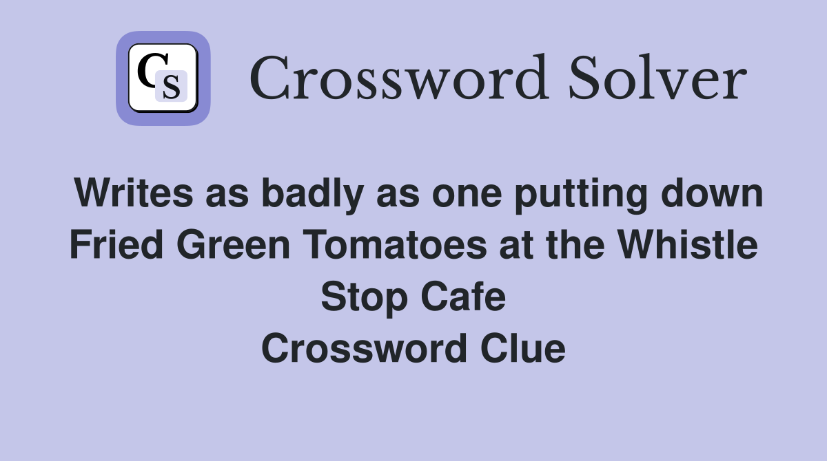 Writes as badly as one putting down Fried Green Tomatoes at the Whistle Stop Cafe Crossword Clue