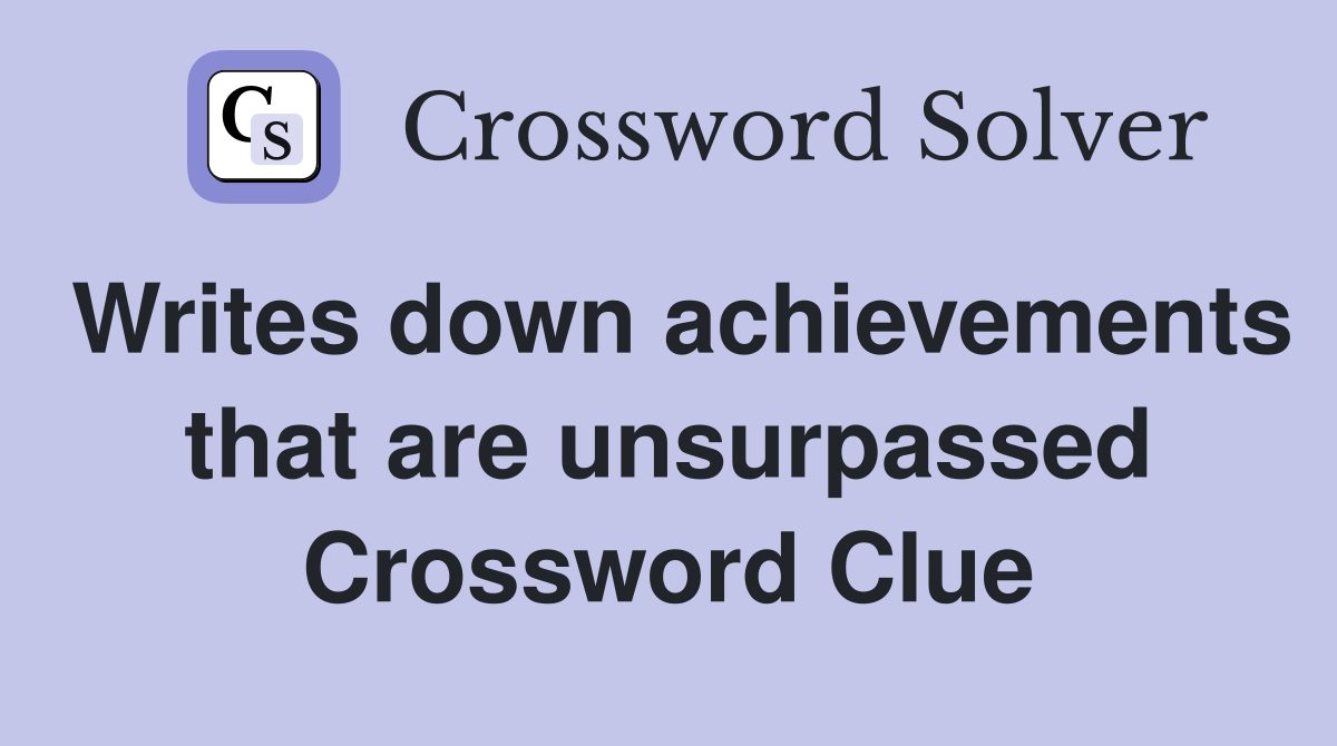 Writes down achievements that are unsurpassed Crossword Clue