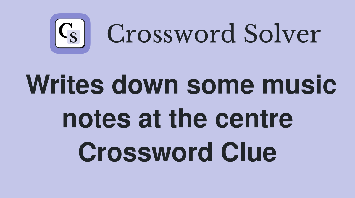 Writes down some music notes at the centre Crossword Clue