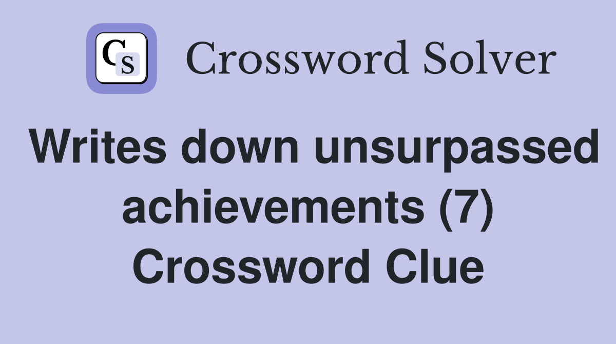 Writes down unsurpassed achievements (7) Crossword Clue