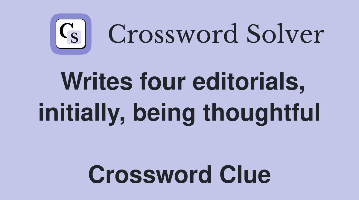Writes four editorials, initially, being thoughtful  Crossword Clue