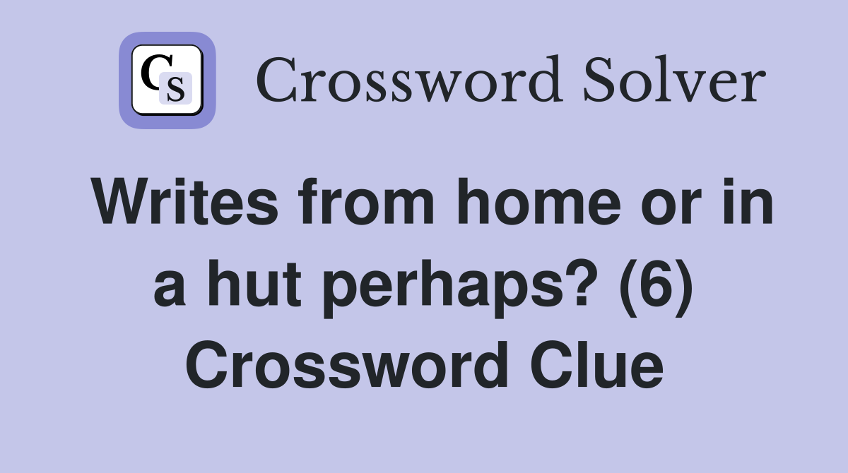 Writes from home or in a hut perhaps? (6) Crossword Clue