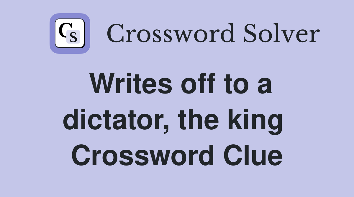 Writes off to a dictator, the king  Crossword Clue