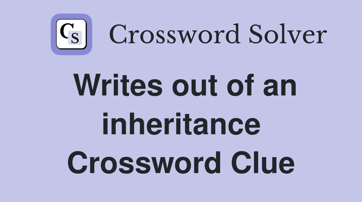 Writes out of an inheritance Crossword Clue