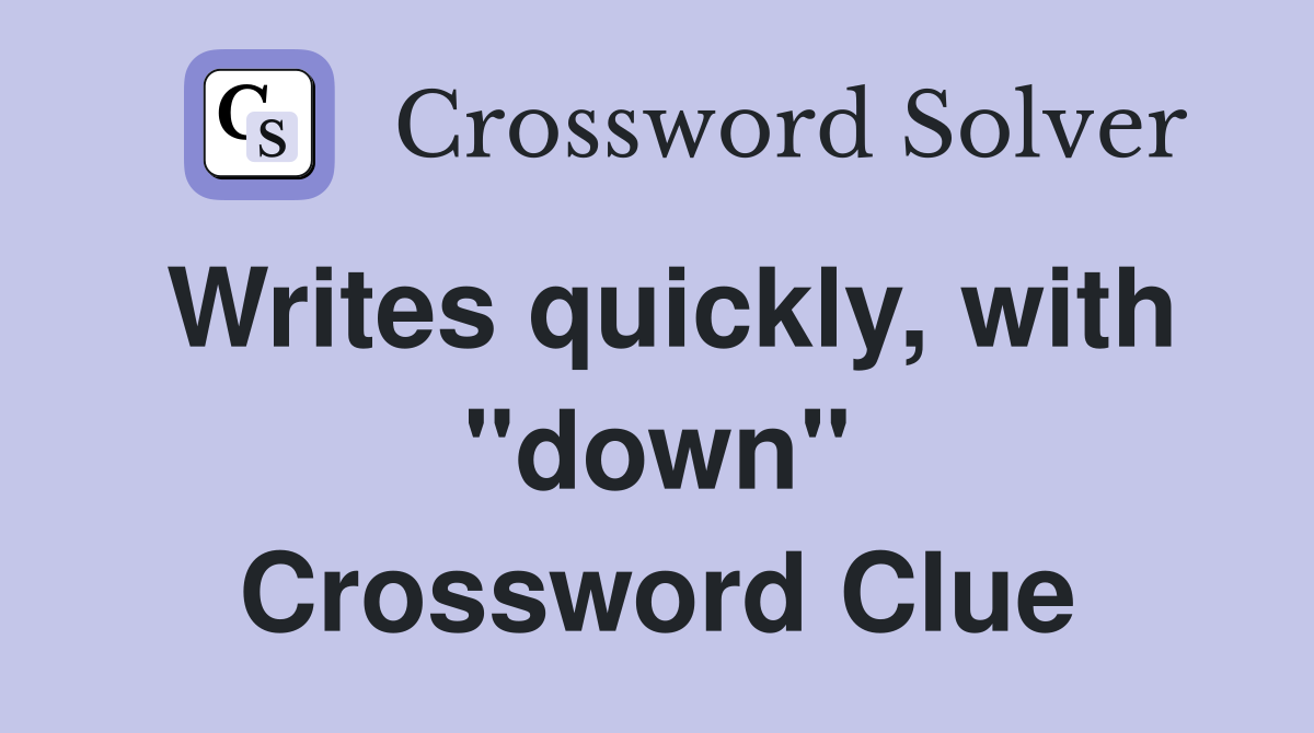 Writes quickly, with "down" Crossword Clue