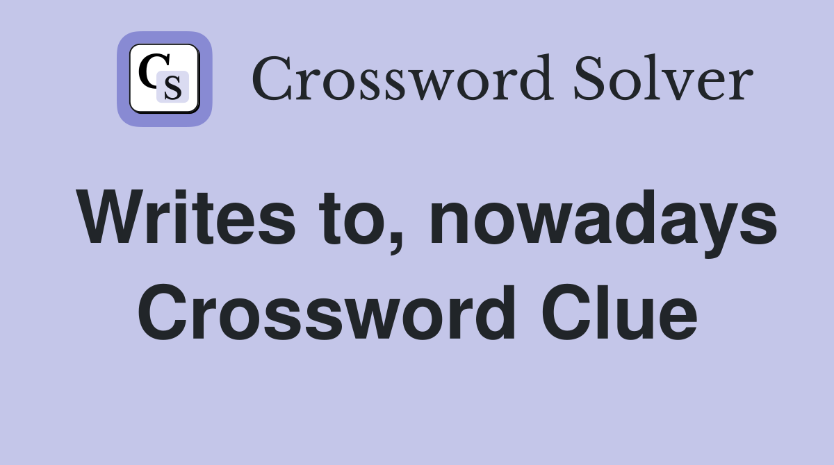 Writes to, nowadays Crossword Clue