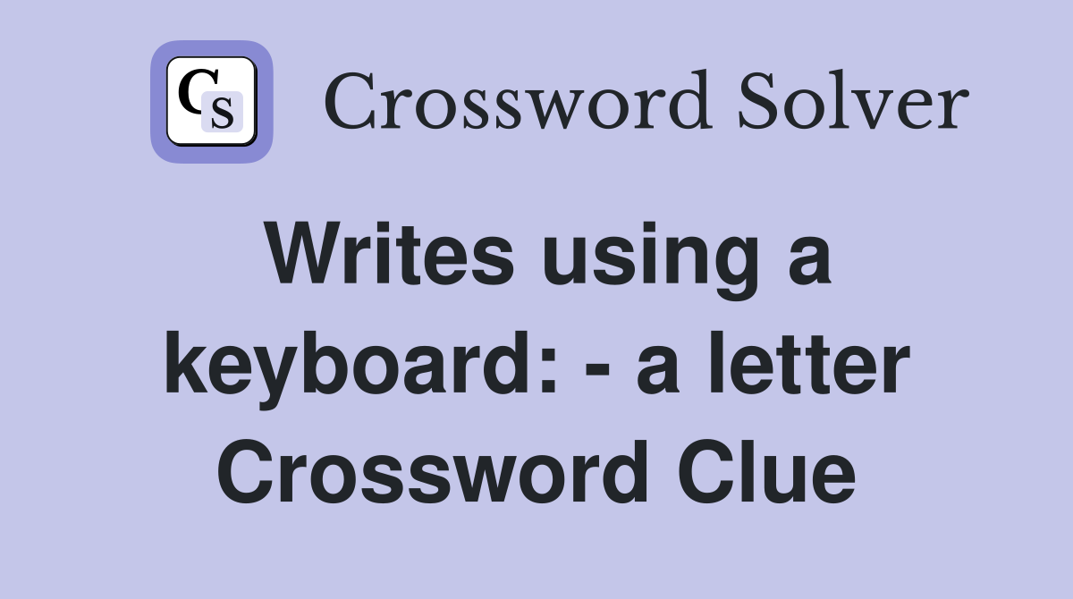Writes using a keyboard: - a letter Crossword Clue
