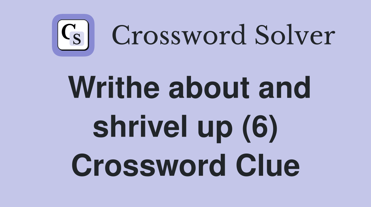 Writhe about and shrivel up (6) Crossword Clue