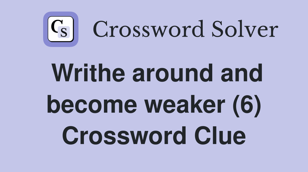 Writhe around and become weaker (6) Crossword Clue