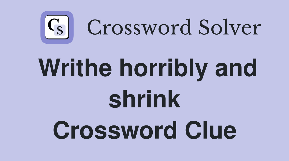 Writhe horribly and shrink Crossword Clue