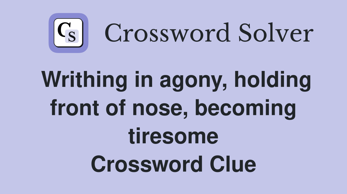 Writhing in agony, holding front of nose, becoming tiresome Crossword Clue