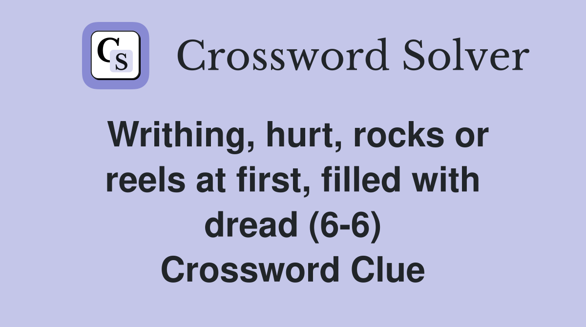 Writhing, hurt, rocks or reels at first, filled with dread (6-6) Crossword Clue