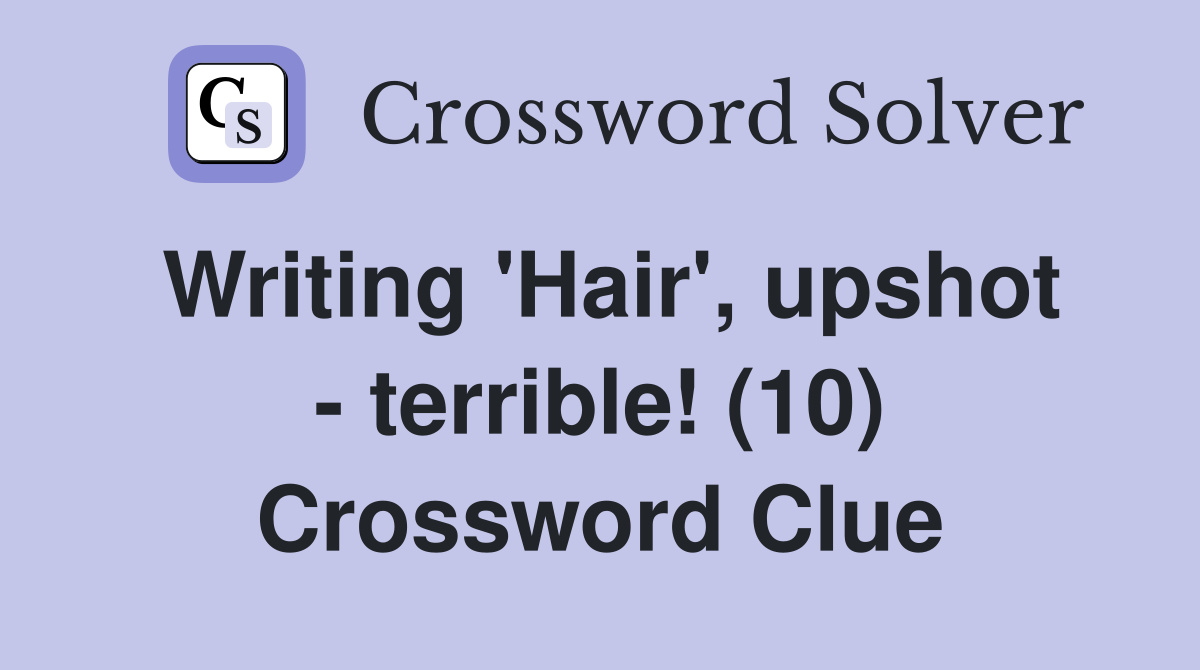 Writing 'Hair', upshot - terrible! (10) Crossword Clue