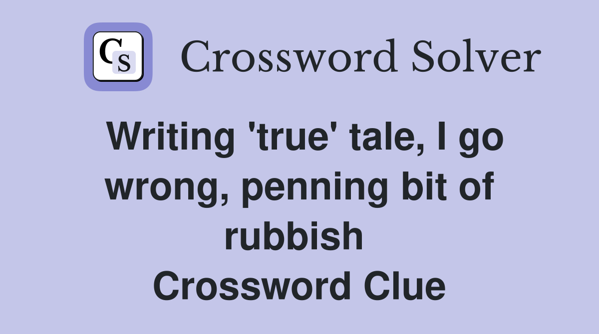 Writing 'true' tale, I go wrong, penning bit of rubbish  Crossword Clue