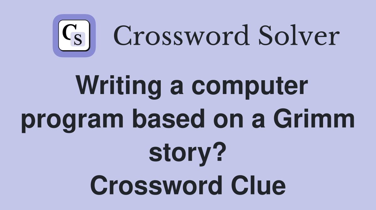 Writing a computer program based on a Grimm story? Crossword Clue