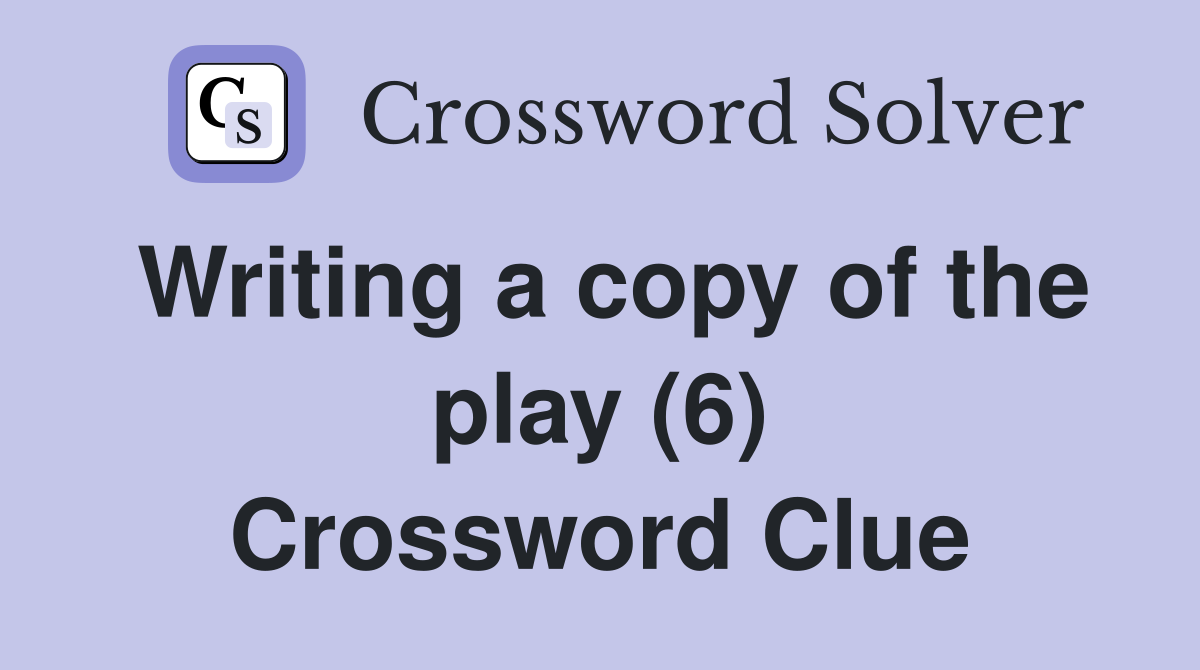 Writing a copy of the play (6) Crossword Clue