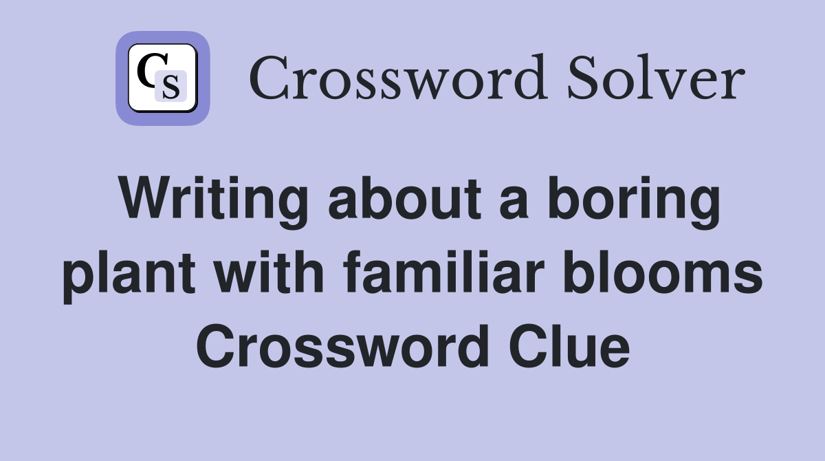 Writing about a boring plant with familiar blooms Crossword Clue