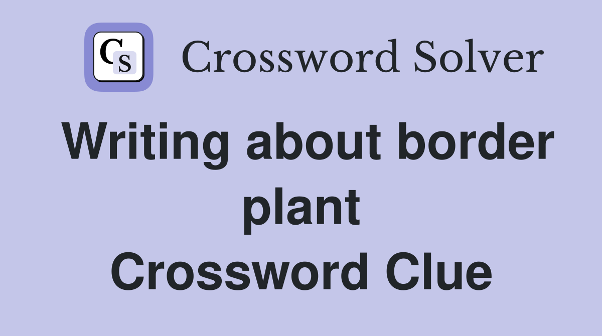 Writing about border plant Crossword Clue