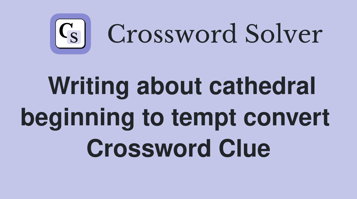 Writing about cathedral beginning to tempt convert  Crossword Clue