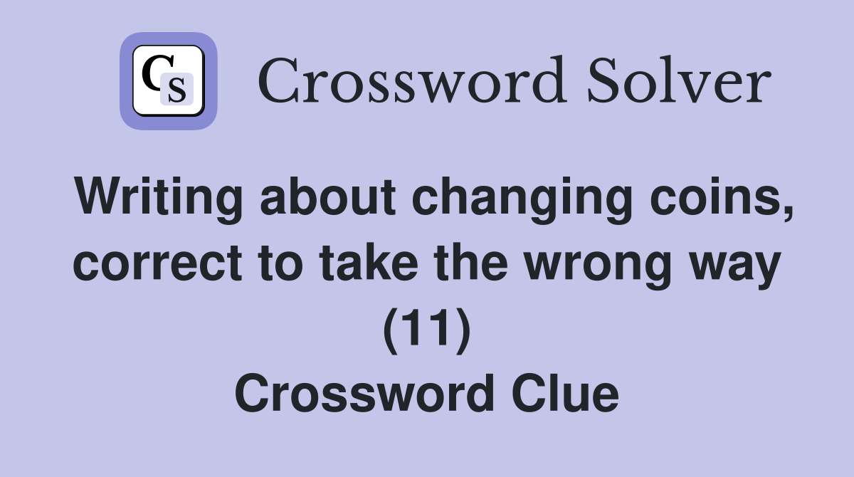 Writing about changing coins, correct to take the wrong way (11) Crossword Clue