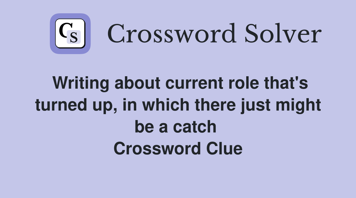 Writing about current role that's turned up, in which there just might be a catch  Crossword Clue