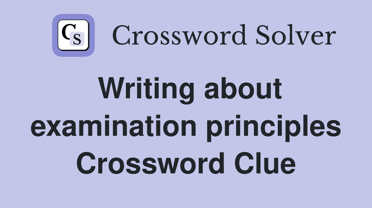 Writing about examination principles Crossword Clue