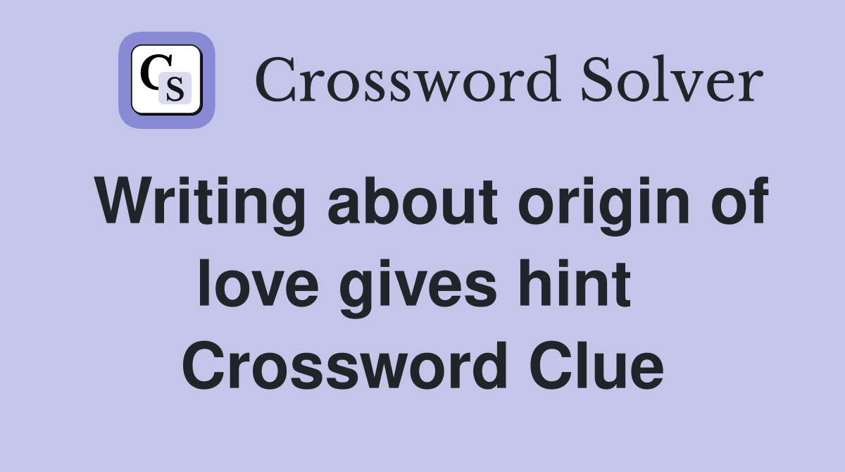 Writing about origin of love gives hint  Crossword Clue