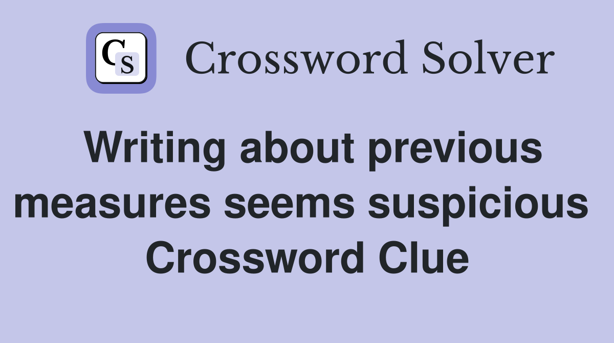 Writing about previous measures seems suspicious  Crossword Clue