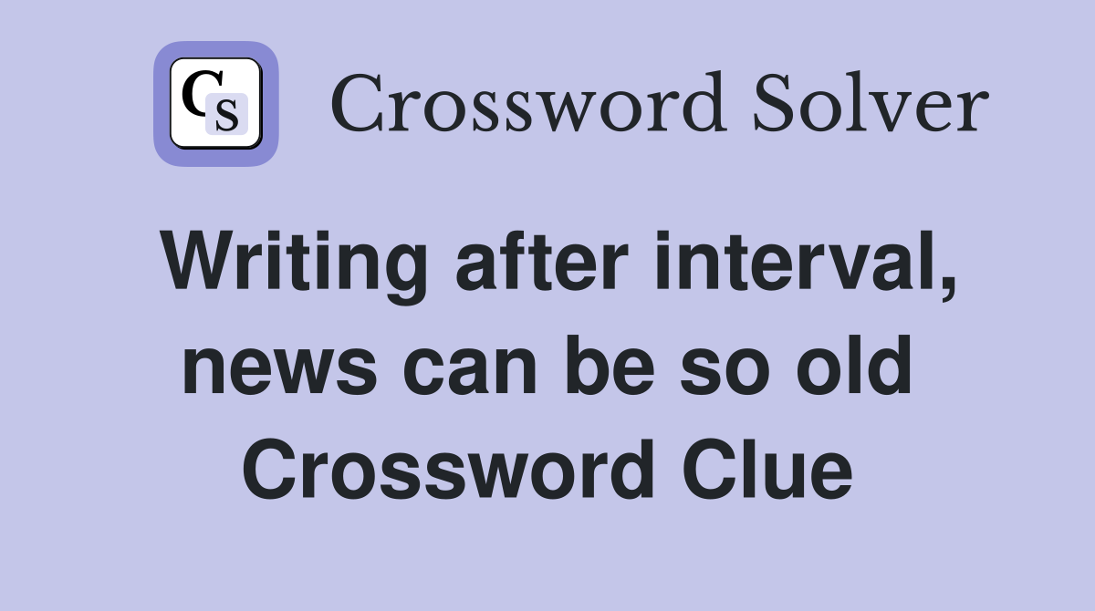 Writing after interval, news can be so old Crossword Clue