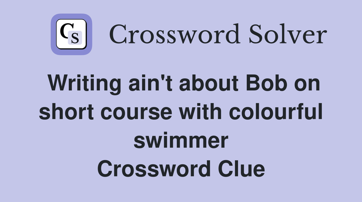 Writing ain't about Bob on short course with colourful swimmer Crossword Clue