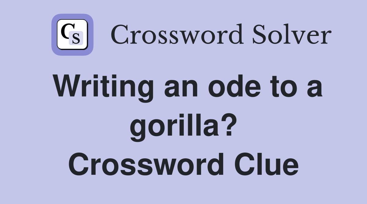 Writing an ode to a gorilla? Crossword Clue
