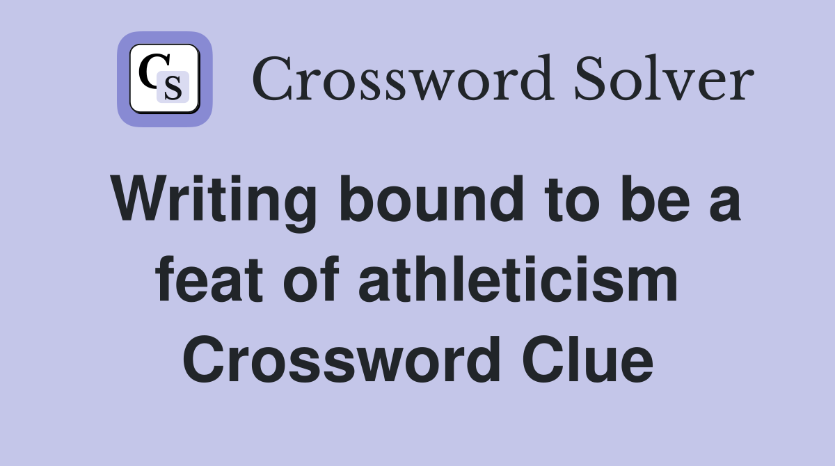 Writing bound to be a feat of athleticism Crossword Clue