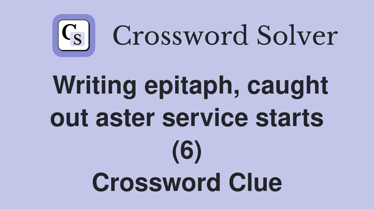 Writing epitaph, caught out aster service starts (6) Crossword Clue