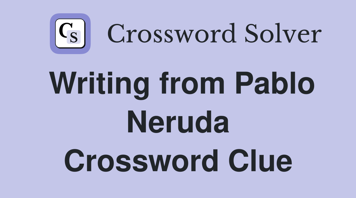Writing from Pablo Neruda Crossword Clue