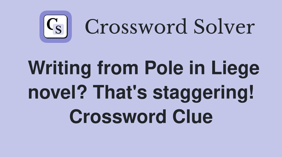Writing from Pole in Liege novel? That's staggering! Crossword Clue