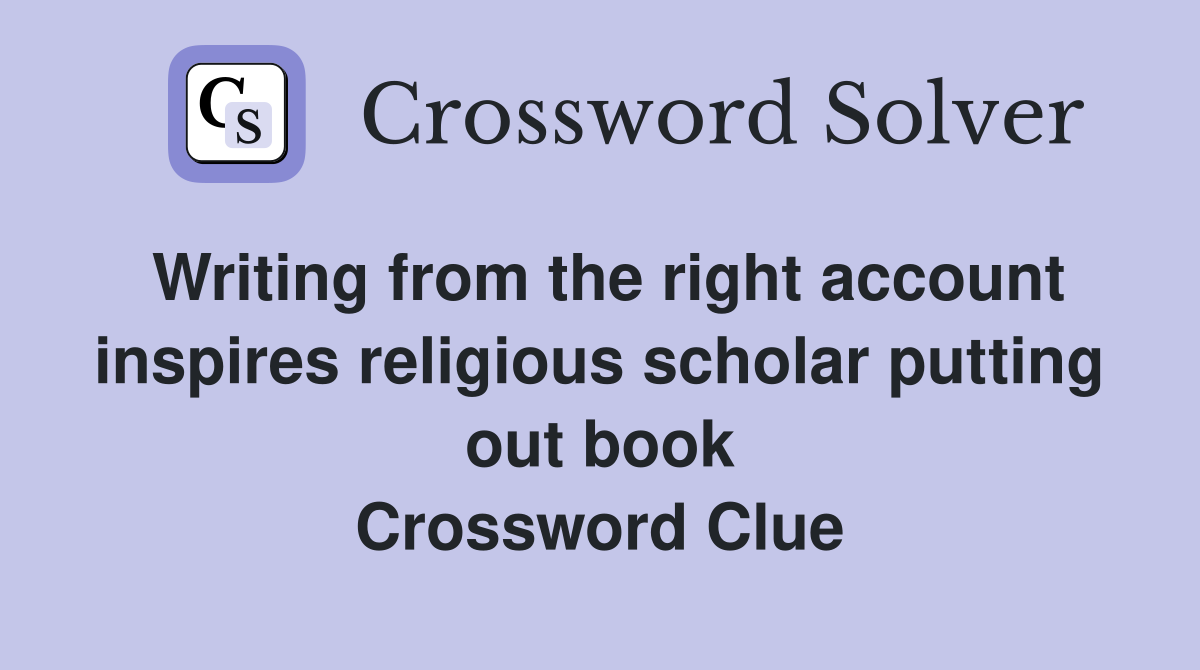 Writing from the right account inspires religious scholar putting out book Crossword Clue