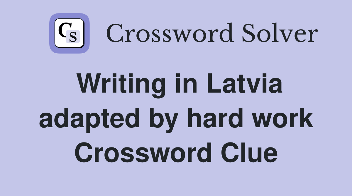 Writing in Latvia adapted by hard work Crossword Clue