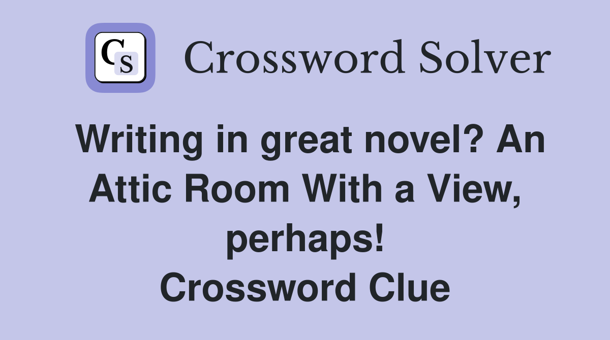 Writing in great novel? An Attic Room With a View, perhaps! Crossword Clue