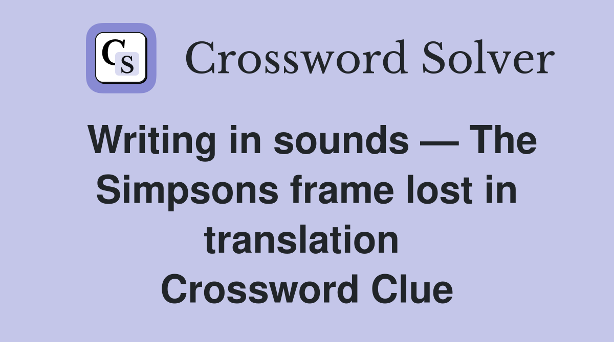 Writing in sounds — The Simpsons frame lost in translation  Crossword Clue