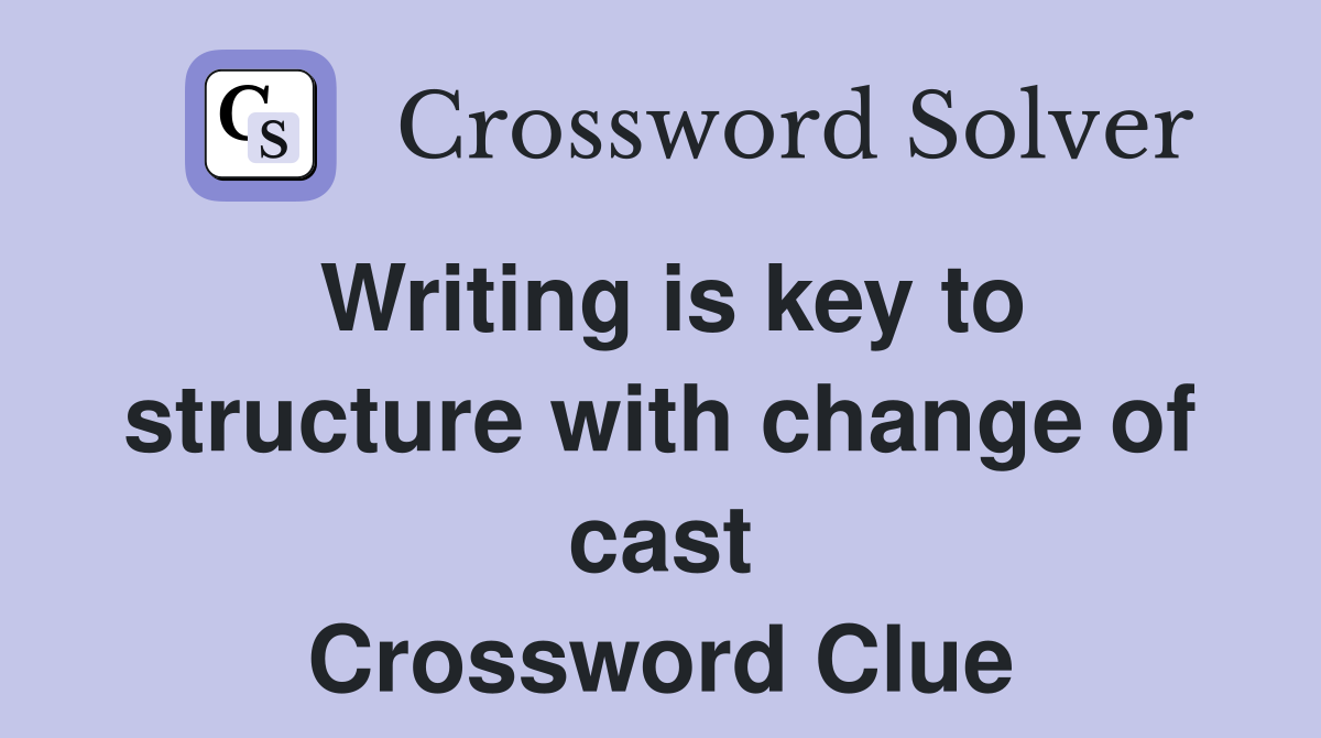 Writing is key to structure with change of cast Crossword Clue