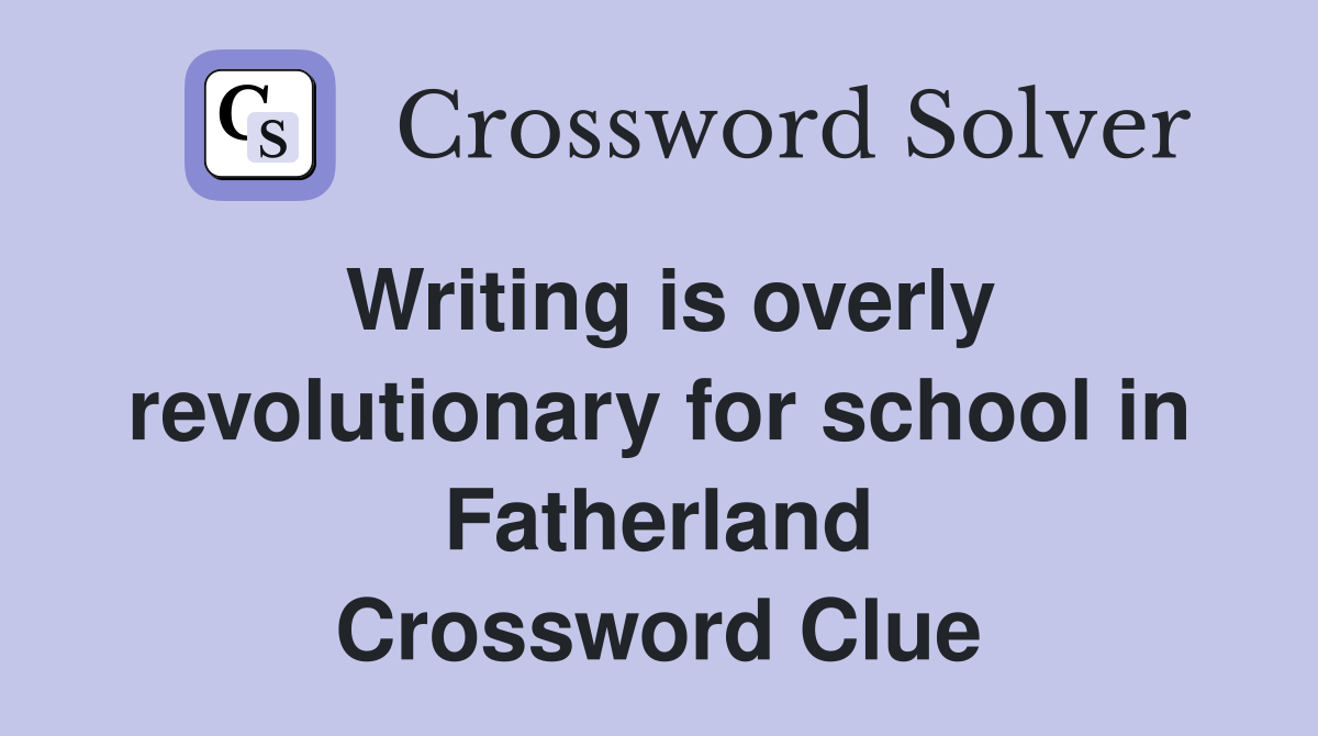 Writing is overly revolutionary for school in Fatherland Crossword Clue