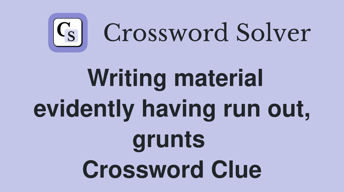 Writing material evidently having run out, grunts  Crossword Clue