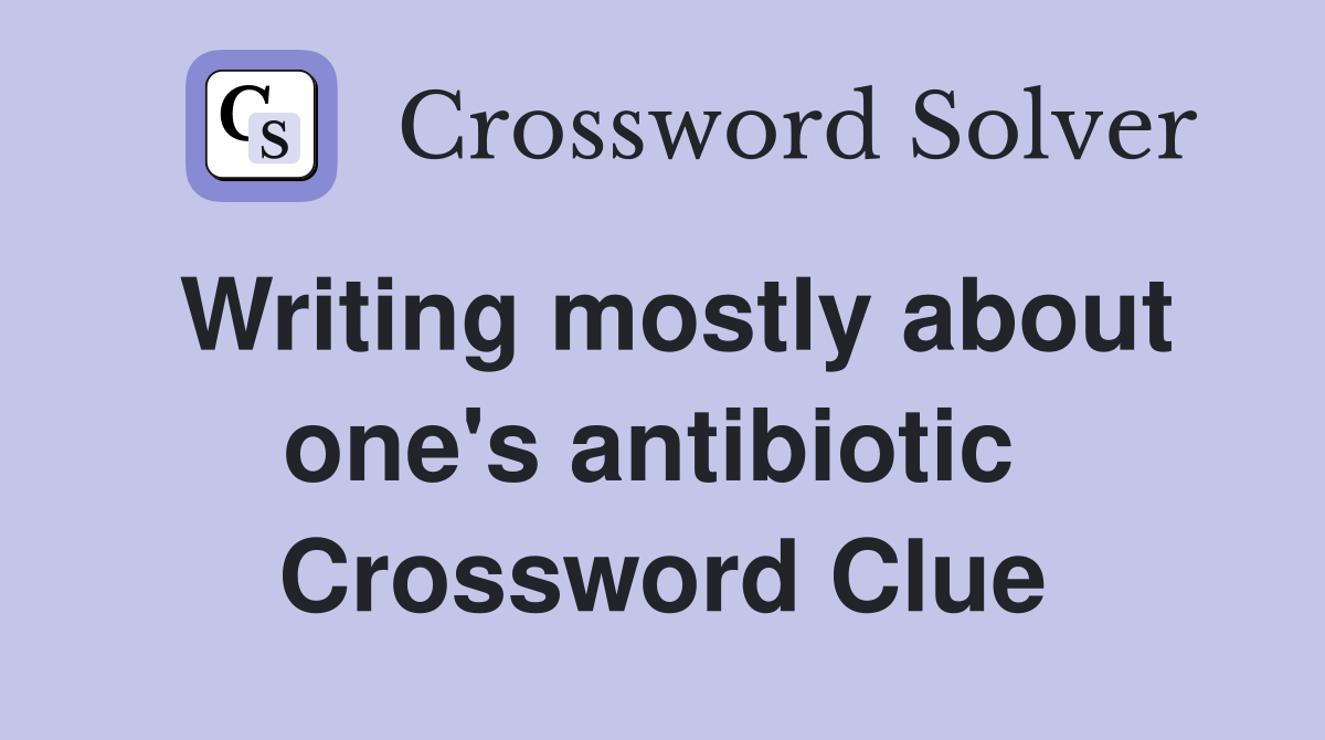 Writing mostly about one's antibiotic  Crossword Clue