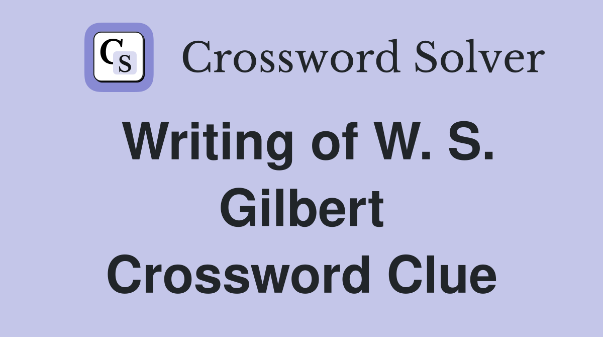 Writing of W. S. Gilbert Crossword Clue